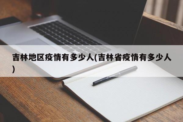 吉林地区疫情有多少人(吉林省疫情有多少人)