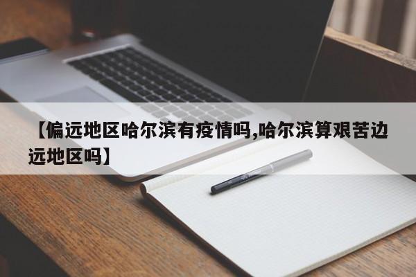 【偏远地区哈尔滨有疫情吗,哈尔滨算艰苦边远地区吗】