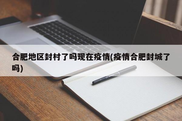 合肥地区封村了吗现在疫情(疫情合肥封城了吗)