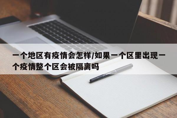 一个地区有疫情会怎样/如果一个区里出现一个疫情整个区会被隔离吗