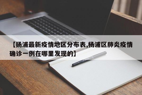 【扬浦最新疫情地区分布表,杨浦区肺炎疫情确诊一例在哪里发现的】