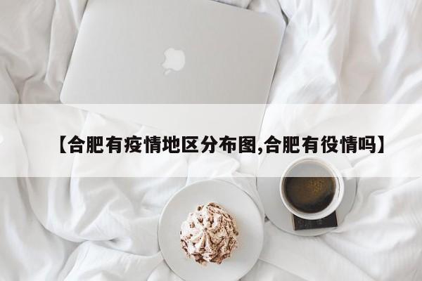 【合肥有疫情地区分布图,合肥有役情吗】