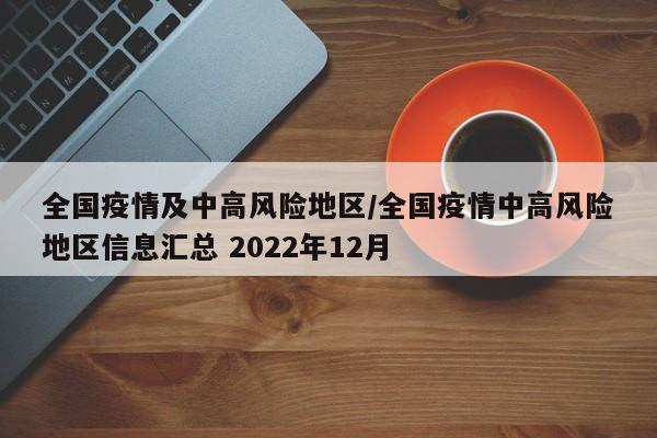 全国疫情及中高风险地区/全国疫情中高风险地区信息汇总 2022年12月