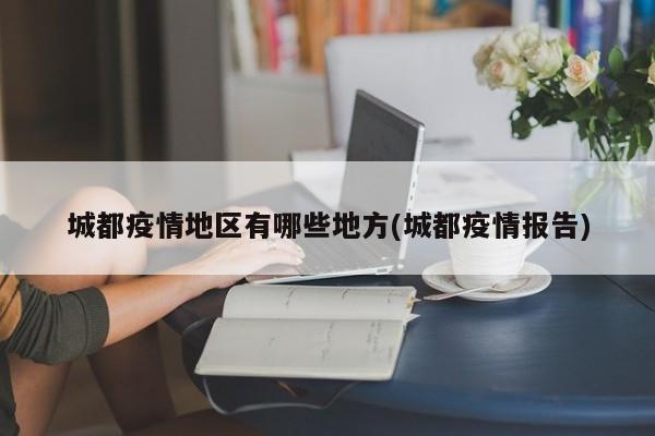 城都疫情地区有哪些地方(城都疫情报告)