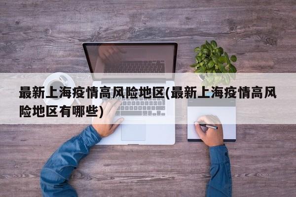 最新上海疫情高风险地区(最新上海疫情高风险地区有哪些)