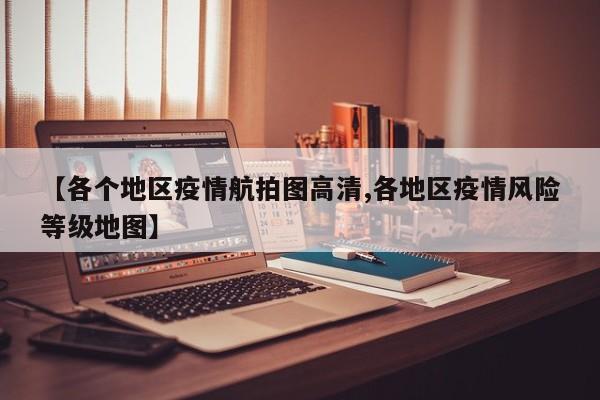 【各个地区疫情航拍图高清,各地区疫情风险等级地图】