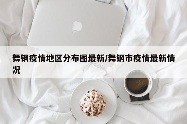 舞钢疫情地区分布图最新/舞钢市疫情最新情况