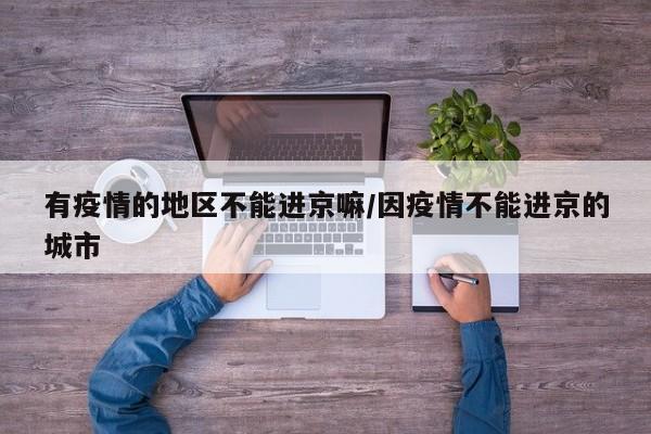 有疫情的地区不能进京嘛/因疫情不能进京的城市