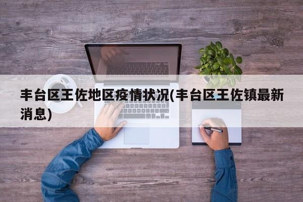 丰台区王佐地区疫情状况(丰台区王佐镇最新消息)