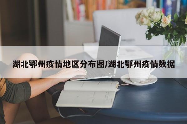 湖北鄂州疫情地区分布图/湖北鄂州疫情数据