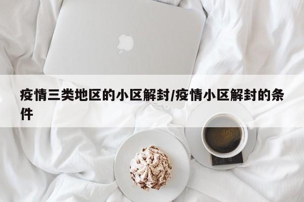 疫情三类地区的小区解封/疫情小区解封的条件