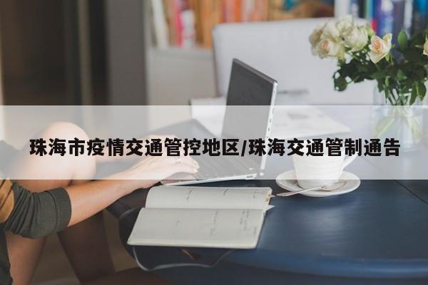 珠海市疫情交通管控地区/珠海交通管制通告