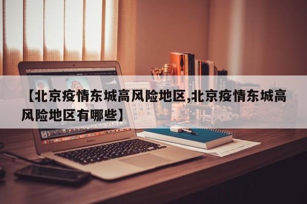 【北京疫情东城高风险地区,北京疫情东城高风险地区有哪些】