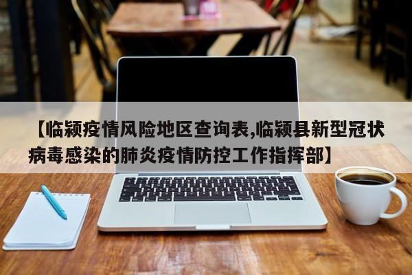 【临颍疫情风险地区查询表,临颍县新型冠状病毒感染的肺炎疫情防控工作指挥部】