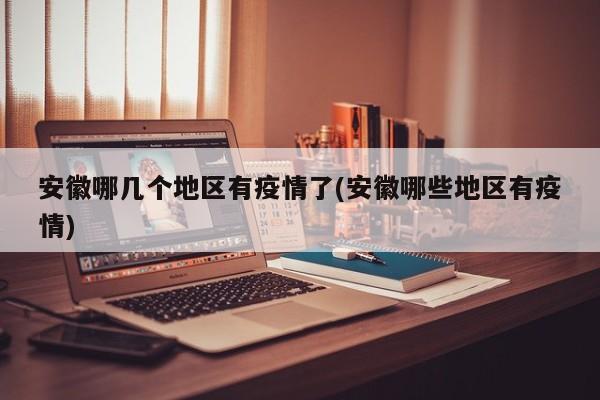 安徽哪几个地区有疫情了(安徽哪些地区有疫情)