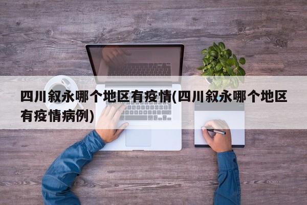 四川叙永哪个地区有疫情(四川叙永哪个地区有疫情病例)