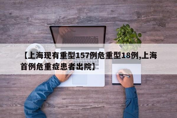 【上海现有重型157例危重型18例,上海首例危重症患者出院】