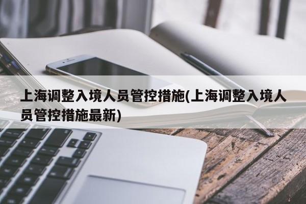 上海调整入境人员管控措施(上海调整入境人员管控措施最新)