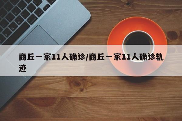 商丘一家11人确诊/商丘一家11人确诊轨迹