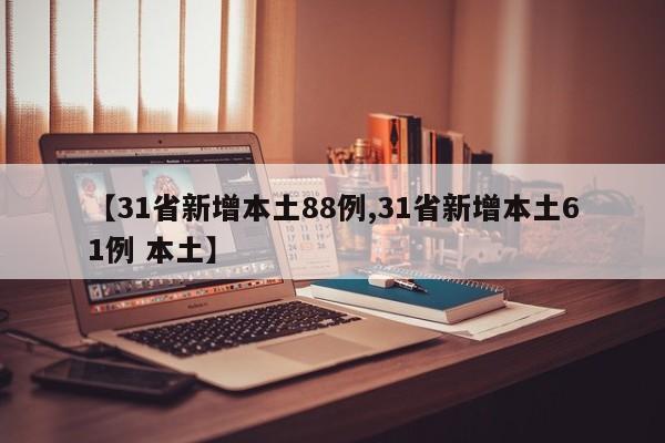 【31省新增本土88例,31省新增本土61例 本土】