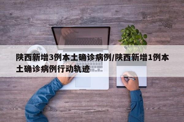 陕西新增3例本土确诊病例/陕西新增1例本土确诊病例行动轨迹