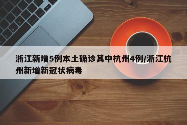 浙江新增5例本土确诊其中杭州4例/浙江杭州新增新冠状病毒