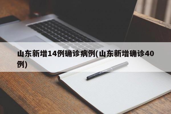 山东新增14例确诊病例(山东新增确诊40例)