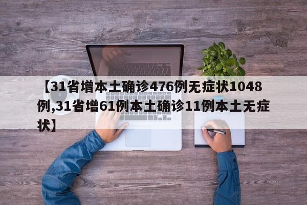 【31省增本土确诊476例无症状1048例,31省增61例本土确诊11例本土无症状】