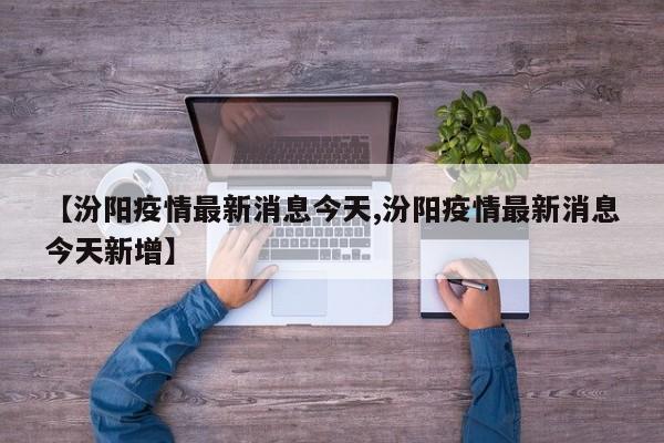 【汾阳疫情最新消息今天,汾阳疫情最新消息今天新增】