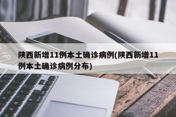 陕西新增11例本土确诊病例(陕西新增11例本土确诊病例分布)