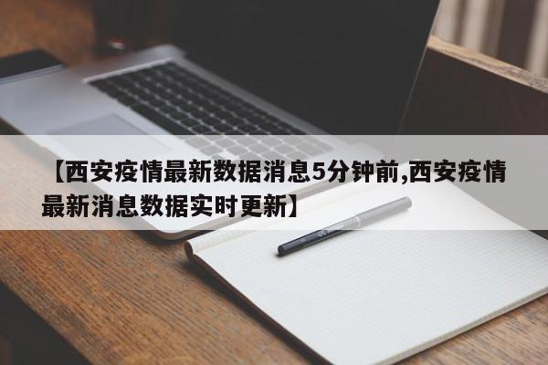 【西安疫情最新数据消息5分钟前,西安疫情最新消息数据实时更新】