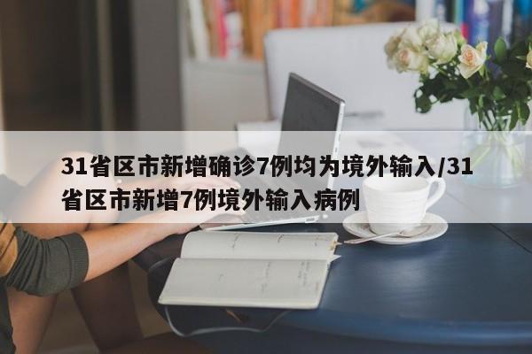 31省区市新增确诊7例均为境外输入/31省区市新增7例境外输入病例