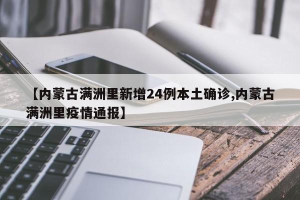 【内蒙古满洲里新增24例本土确诊,内蒙古满洲里疫情通报】
