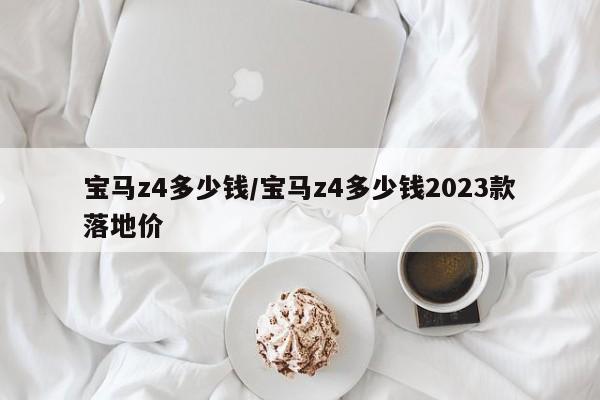 宝马z4多少钱/宝马z4多少钱2023款落地价