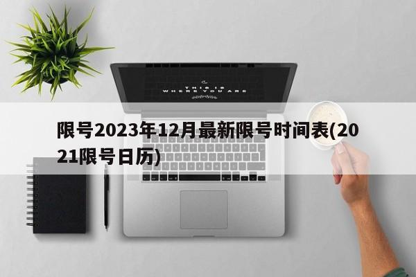限号2023年12月最新限号时间表(2021限号日历)