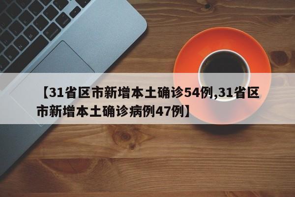 【31省区市新增本土确诊54例,31省区市新增本土确诊病例47例】