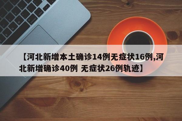 【河北新增本土确诊14例无症状16例,河北新增确诊40例 无症状26例轨迹】