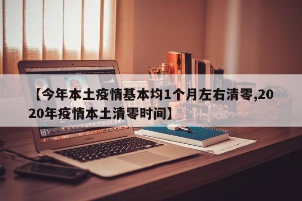 【今年本土疫情基本均1个月左右清零,2020年疫情本土清零时间】