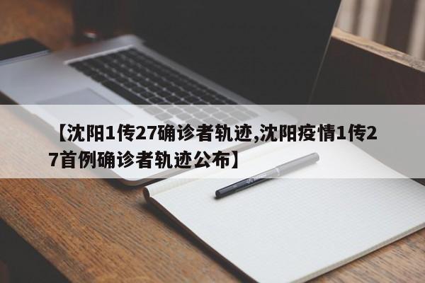 【沈阳1传27确诊者轨迹,沈阳疫情1传27首例确诊者轨迹公布】