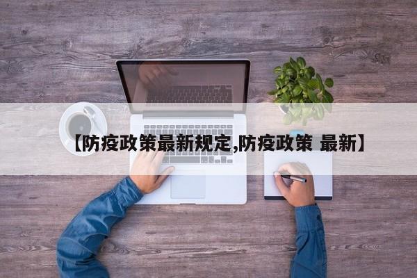 【防疫政策最新规定,防疫政策 最新】