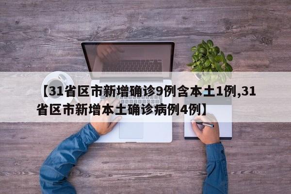 【31省区市新增确诊9例含本土1例,31省区市新增本土确诊病例4例】