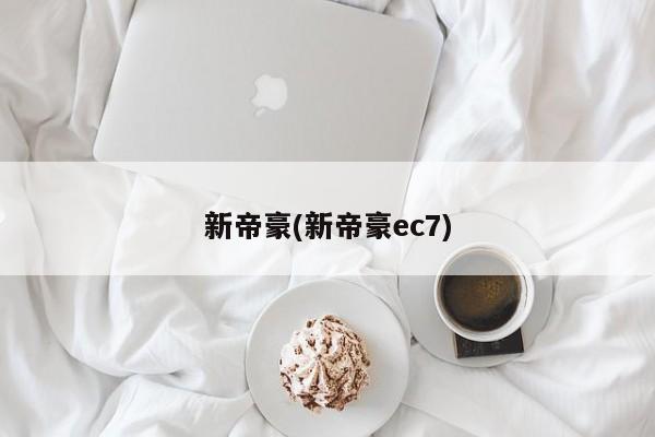 新帝豪(新帝豪ec7)