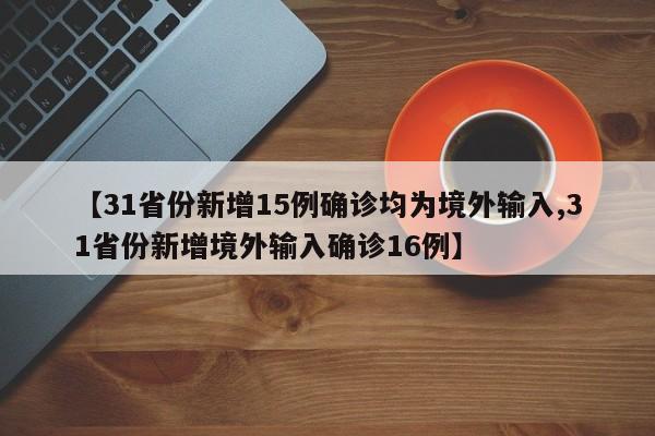 【31省份新增15例确诊均为境外输入,31省份新增境外输入确诊16例】
