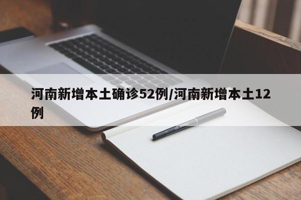 河南新增本土确诊52例/河南新增本土12例