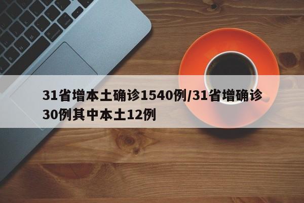 31省增本土确诊1540例/31省增确诊30例其中本土12例