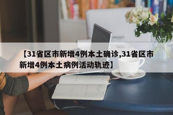 【31省区市新增4例本土确诊,31省区市新增4例本土病例活动轨迹】