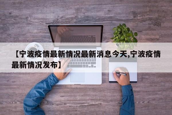 【宁波疫情最新情况最新消息今天,宁波疫情最新情况发布】