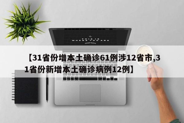 【31省份增本土确诊61例涉12省市,31省份新增本土确诊病例12例】