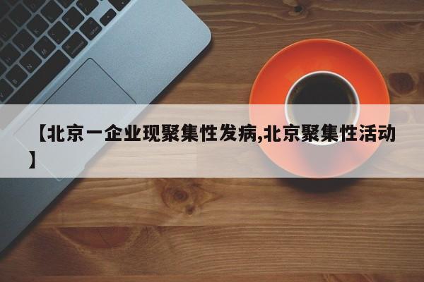 【北京一企业现聚集性发病,北京聚集性活动】