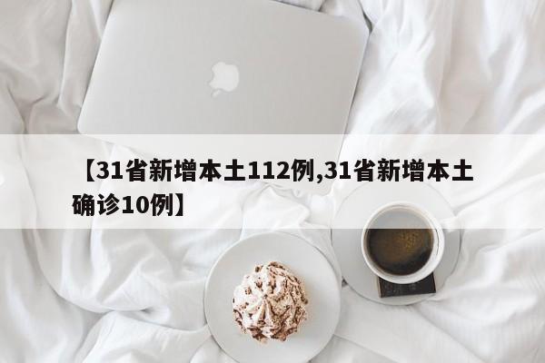 【31省新增本土112例,31省新增本土确诊10例】